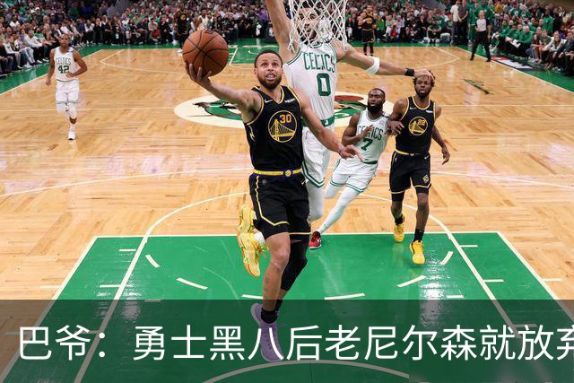 巴爷：勇士黑八后老尼尔森就放弃了 他只想报仇根本不在乎下一轮
