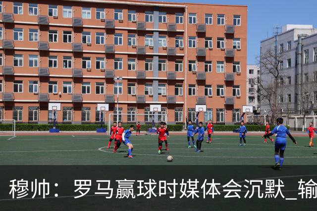穆帅：罗马赢球时媒体会沉默 输球他们反而会庆祝