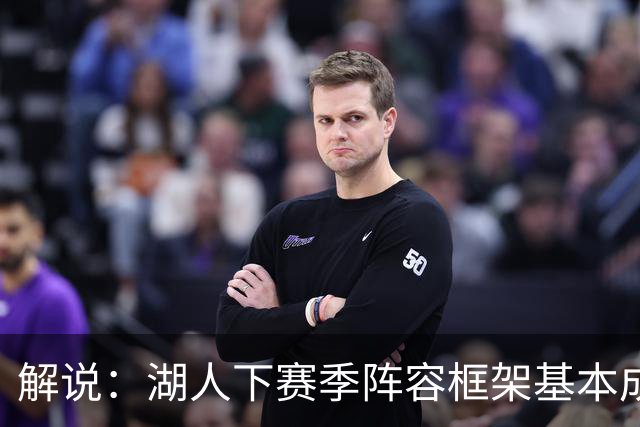 解说：湖人下赛季阵容框架基本成形 真是围绕东契奇的正确答案吗