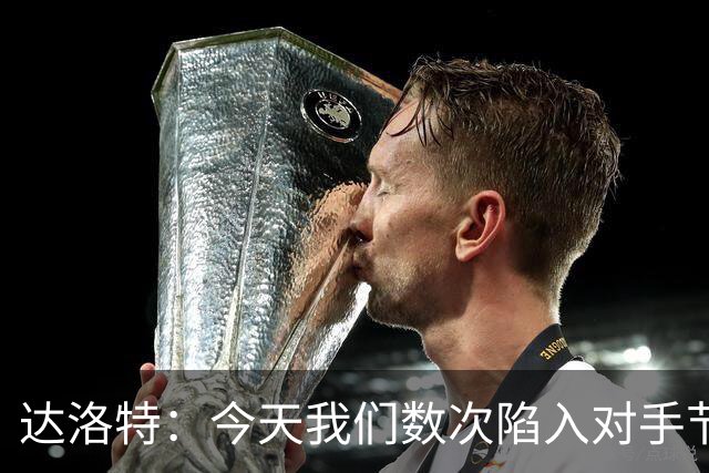 达洛特：今天我们数次陷入对手节奏 对民主刚果那场确实表现不好