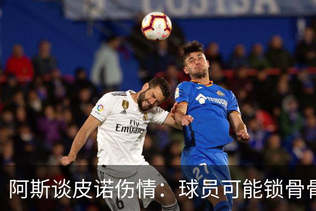 阿斯谈皮诺伤情：球员可能锁骨骨折，若确认将告别世界杯